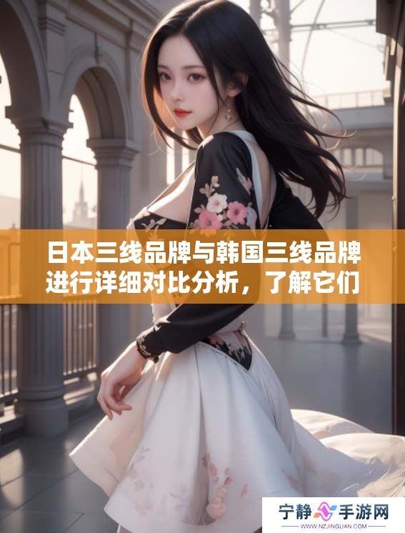 日本三线品牌与韩国三线品牌进行详细对比分析，了解它们的特征与差异