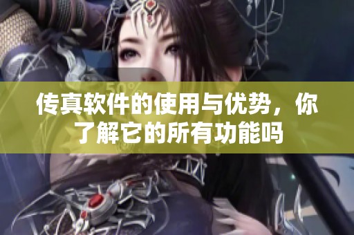 传真软件的使用与优势，你了解它的所有功能吗