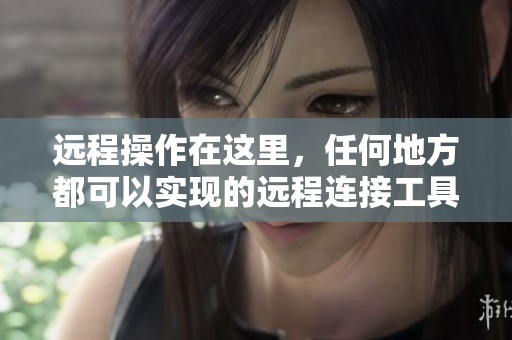 远程操作在这里，任何地方都可以实现的远程连接工具