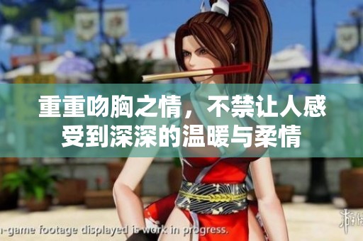 重重吻胸之情，不禁让人感受到深深的温暖与柔情