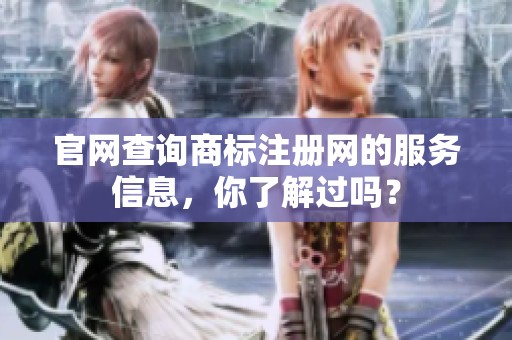 官网查询商标注册网的服务信息，你了解过吗？