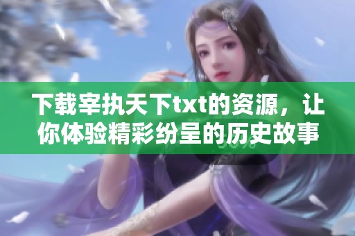 下载宰执天下txt的资源，让你体验精彩纷呈的历史故事！