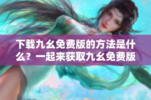 下载九幺免费版的方法是什么？一起来获取九幺免费版下载吧！