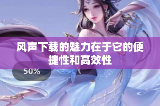 风声下载的魅力在于它的便捷性和高效性