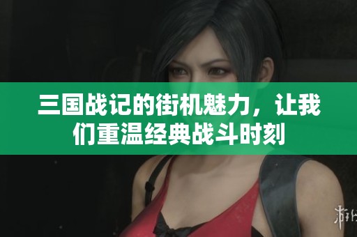 三国战记的街机魅力，让我们重温经典战斗时刻