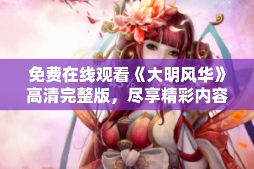 免费在线观看《大明风华》高清完整版，尽享精彩内容与震撼视听体验！
