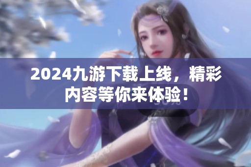 2024九游下载上线，精彩内容等你来体验！