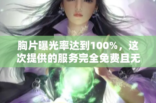 胸片曝光率达到100%，这次提供的服务完全免费且无病毒风险