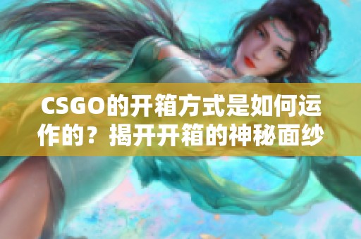 CSGO的开箱方式是如何运作的？揭开开箱的神秘面纱。