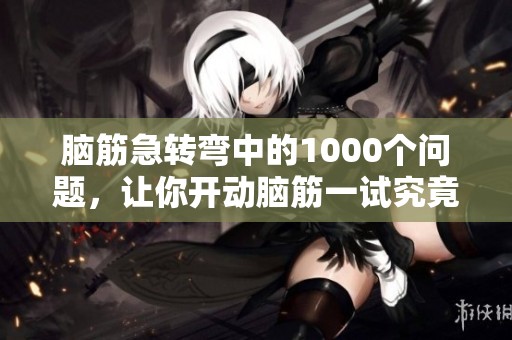 脑筋急转弯中的1000个问题，让你开动脑筋一试究竟
