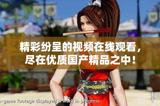 精彩纷呈的视频在线观看，尽在优质****之中！