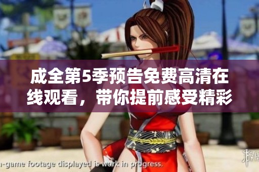 成全第5季预告免费高清在线观看，带你提前感受精彩内容！