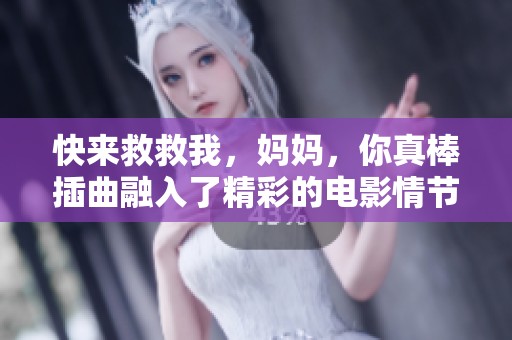 快来救救我，妈妈，你真棒插曲融入了精彩的电影情节