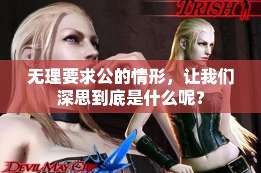 无理要求公的情形，让我们深思到底是什么呢？