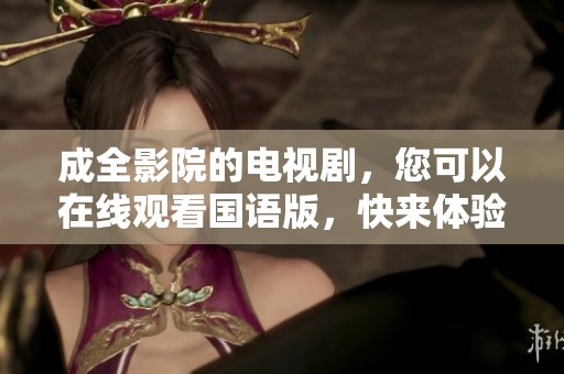 成全影院的电视剧，您可以在线观看国语版，快来体验吧！