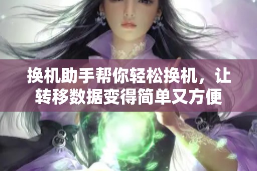 换机助手帮你轻松换机，让转移数据变得简单又方便
