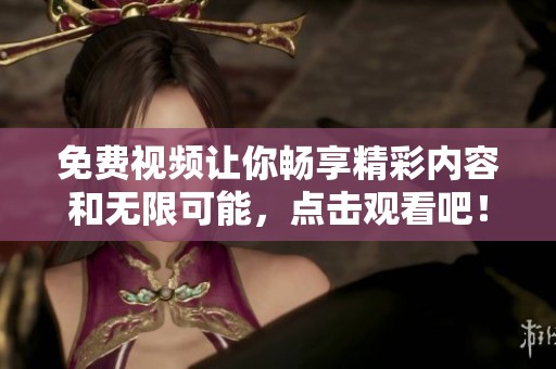 免费视频让你畅享精彩内容和无限可能，点击观看吧！