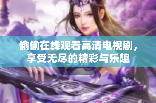 偷偷在线观看高清电视剧，享受无尽的精彩与乐趣