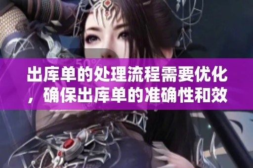 出库单的处理流程需要优化，确保出库单的准确性和效率提升