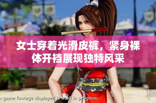 女士穿着光滑皮裤，紧身裸体开裆展现独特风采