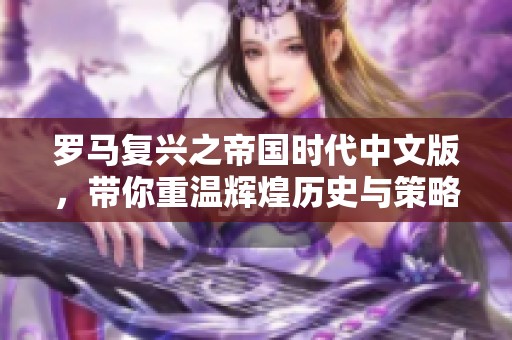 罗马复兴之帝国时代中文版，带你重温辉煌历史与策略之战