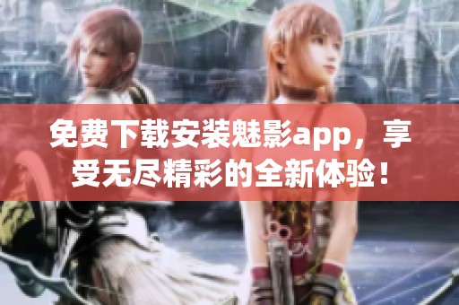 免费下载安装魅影app，享受无尽精彩的全新体验！