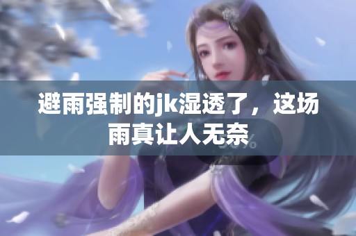 避雨强制的jk湿透了，这场雨真让人无奈