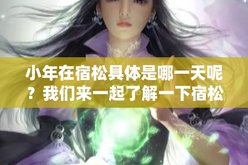 小年在宿松具体是哪一天呢？我们来一起了解一下宿松的小年时间。