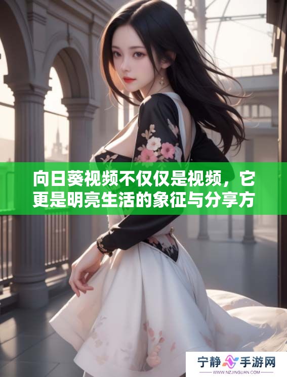 向日葵视频不仅仅是视频，它更是明亮生活的象征与分享方式