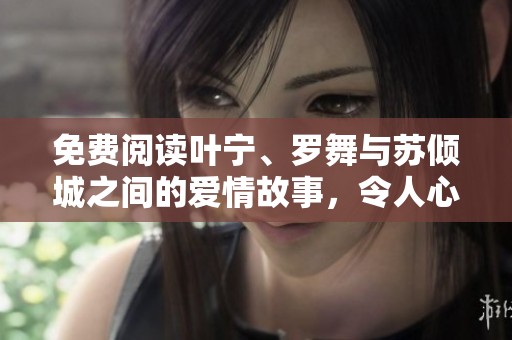 免费阅读叶宁、罗舞与苏倾城之间的爱情故事，令人心动！