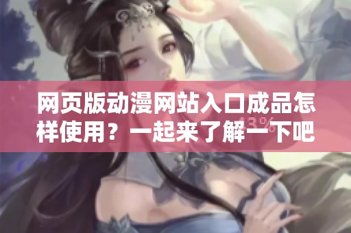 网页版动漫网站入口成品怎样使用？一起来了解一下吧！