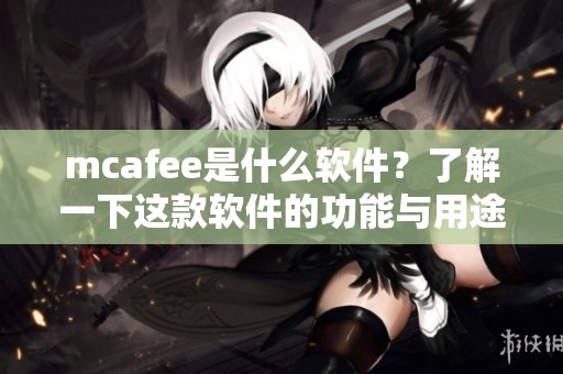 mcafee是什么软件？了解一下这款软件的功能与用途。