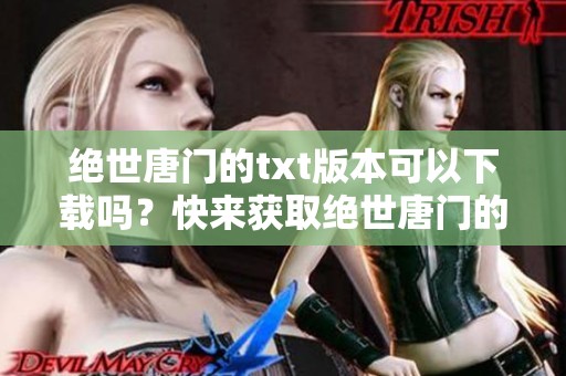 绝世唐门的txt版本可以下载吗？快来获取绝世唐门的精彩内容！