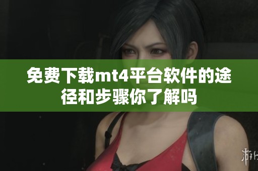 免费下载mt4平台软件的途径和步骤你了解吗