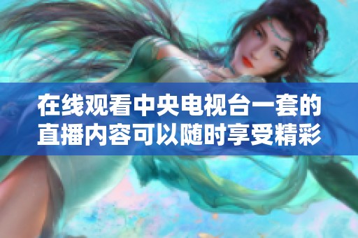 在线观看中央电视台一套的直播内容可以随时享受精彩节目