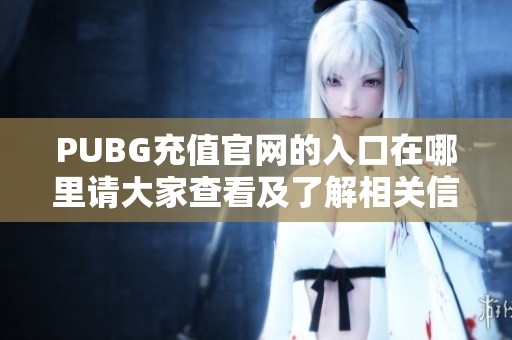 PUBG充值官网的入口在哪里请大家查看及了解相关信息