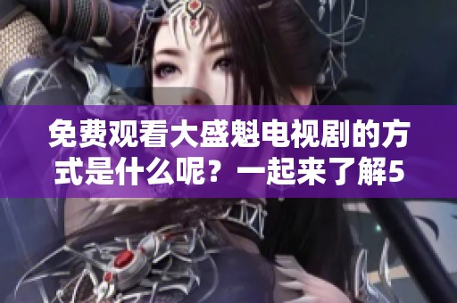 免费观看大盛魁电视剧的方式是什么呢？一起来了解56集吧！