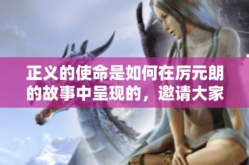 正义的使命是如何在厉元朗的故事中呈现的，邀请大家免费阅读这部作品