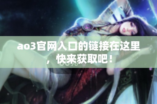 ao3官网入口的链接在这里，快来获取吧！