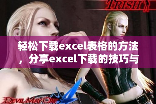 轻松下载excel表格的方法，分享excel下载的技巧与步骤