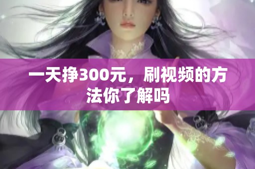一天挣300元，刷视频的方法你了解吗