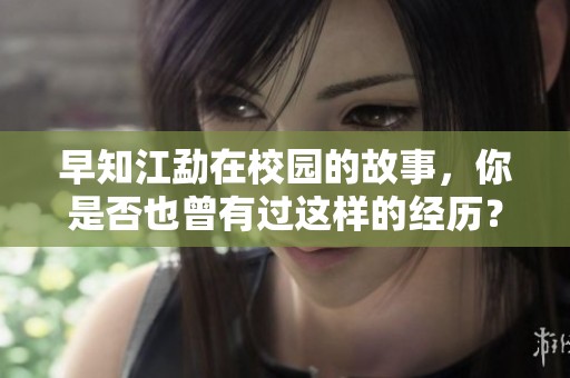 早知江勐在校园的故事，你是否也曾有过这样的经历？