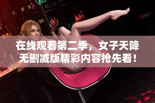 在线观看第二季，女子天降无删减版精彩内容抢先看！