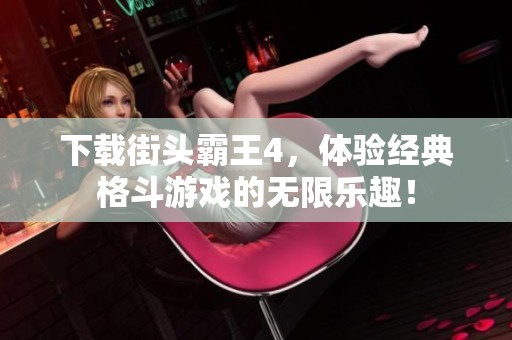 下载街头霸王4，体验经典格斗游戏的无限乐趣！
