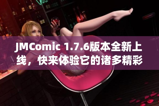 JMComic 1.7.6版本全新上线，快来体验它的诸多精彩功能！