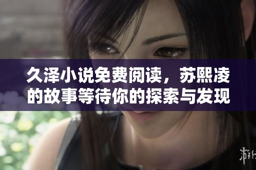 久泽小说免费阅读，苏熙凌的故事等待你的探索与发现