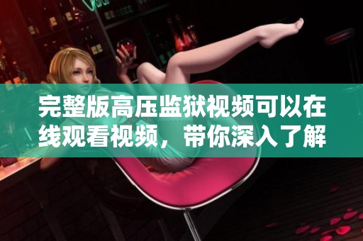 完整版高压监狱视频可以在线观看视频，带你深入了解这个监狱的故事