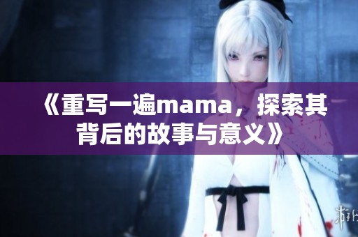 《重写一遍mama，探索其背后的故事与意义》