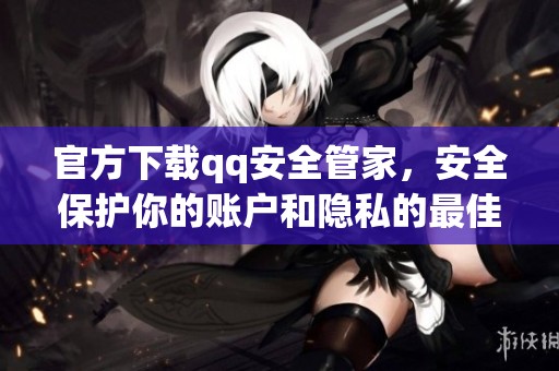 官方下载qq安全管家，安全保护你的账户和隐私的最佳选择