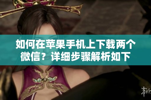 如何在苹果手机上下载两个微信？详细步骤解析如下